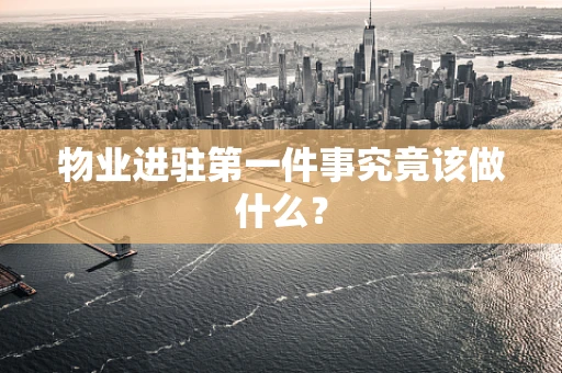 物业进驻第一件事究竟该做什么？