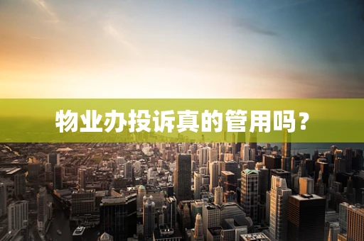 物业办投诉真的管用吗？