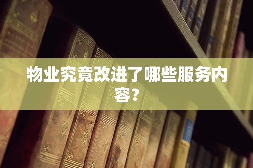 物业究竟改进了哪些服务内容？