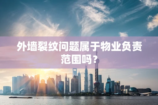 外墙裂纹问题属于物业负责范围吗？
