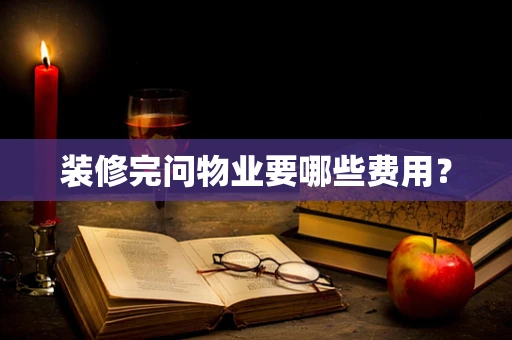装修完问物业要哪些费用？
