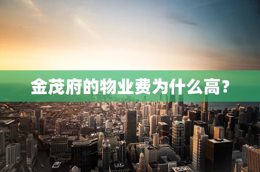 金茂府的物业费为什么高？