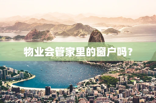 物业会管家里的窗户吗？