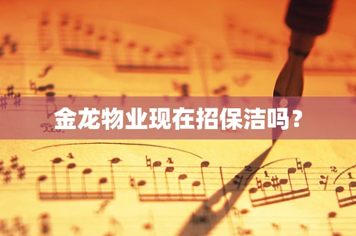 金龙物业现在招保洁吗？