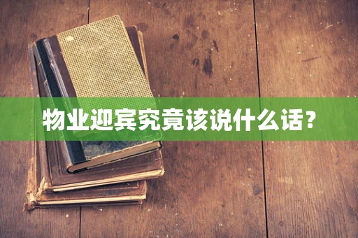 物业迎宾究竟该说什么话？