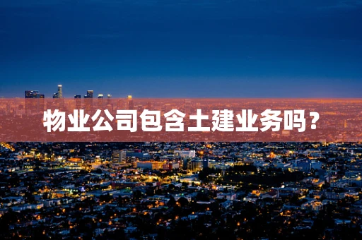 物业公司包含土建业务吗？
