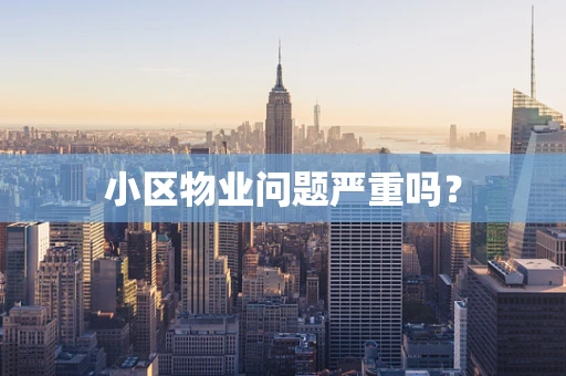 小区物业问题严重吗？