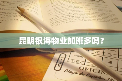 昆明银海物业加班多吗？