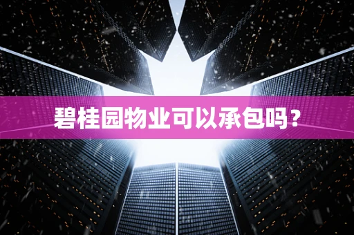 碧桂园物业可以承包吗？