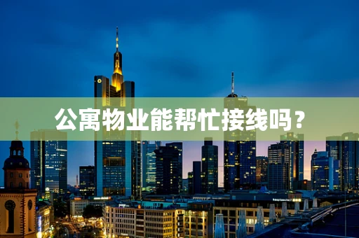 公寓物业能帮忙接线吗？