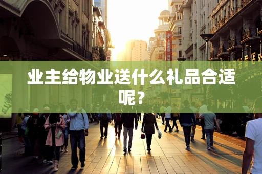 业主给物业送什么礼品合适呢？