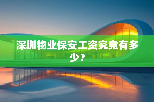 深圳物业保安工资究竟有多少？