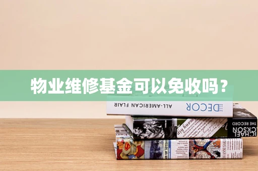 物业维修基金可以免收吗？