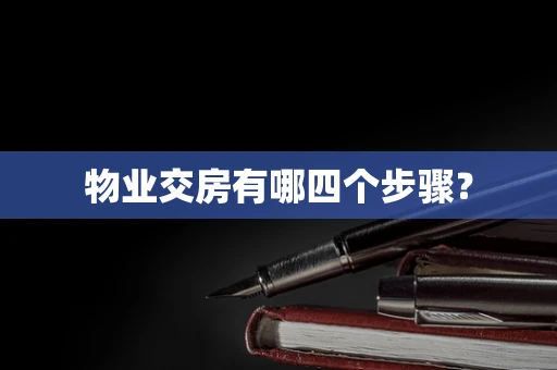 物业交房有哪四个步骤？