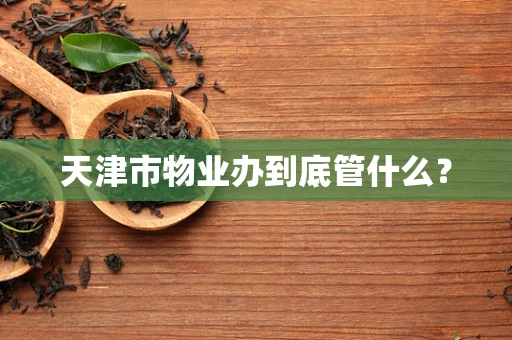 天津市物业办到底管什么？