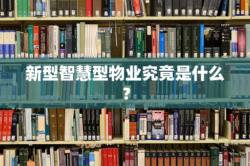 新型智慧型物业究竟是什么？