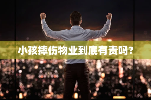 小孩摔伤物业到底有责吗？