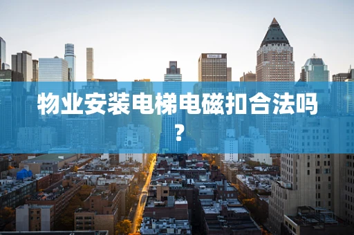 物业安装电梯电磁扣合法吗？