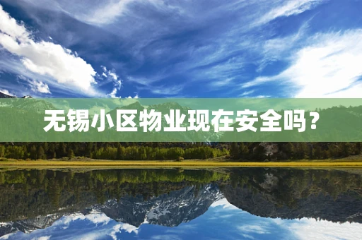 无锡小区物业现在安全吗？
