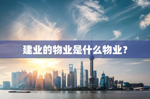 建业的物业是什么物业？