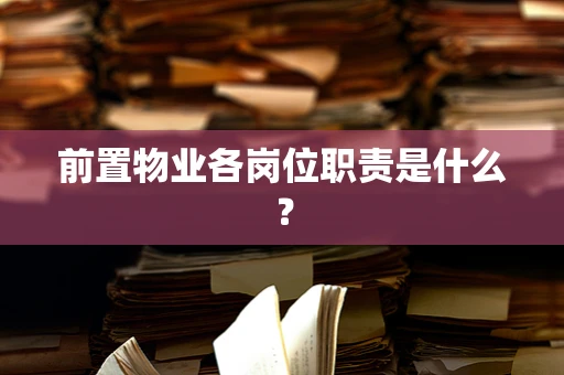 前置物业各岗位职责是什么？