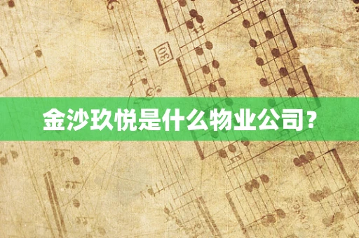 金沙玖悦是什么物业公司？