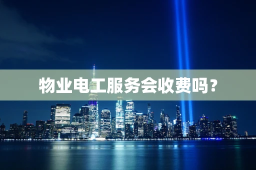物业电工服务会收费吗？