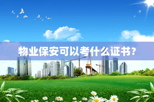 物业保安可以考什么证书？