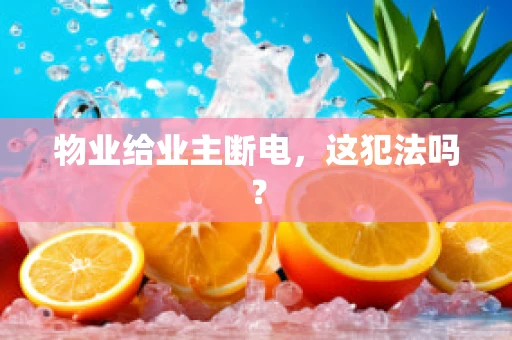 物业给业主断电，这犯法吗？