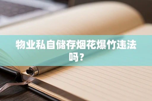 物业私自储存烟花爆竹违法吗？