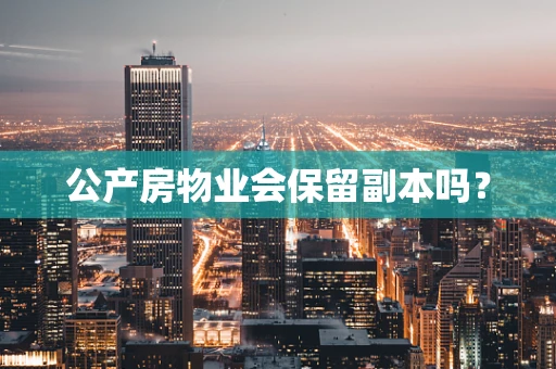 公产房物业会保留副本吗？