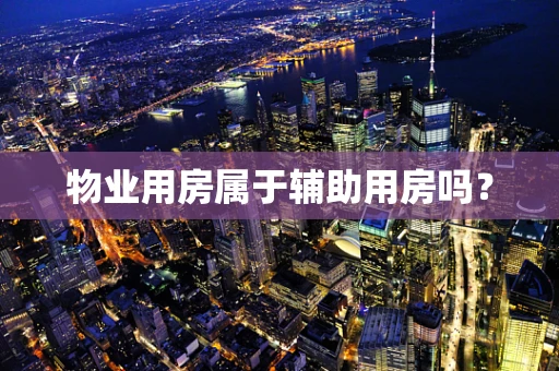 物业用房属于辅助用房吗？