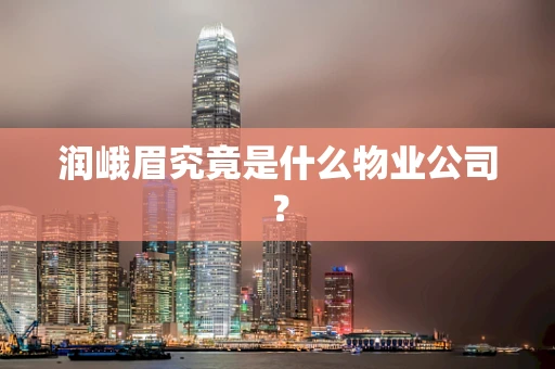 润峨眉究竟是什么物业公司？