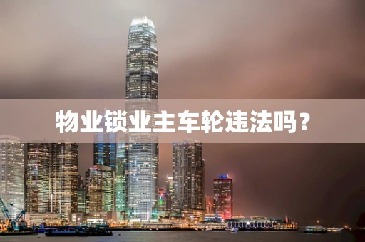 物业锁业主车轮违法吗？
