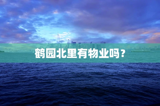 鹤园北里有物业吗？