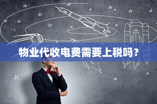 物业代收电费需要上税吗？