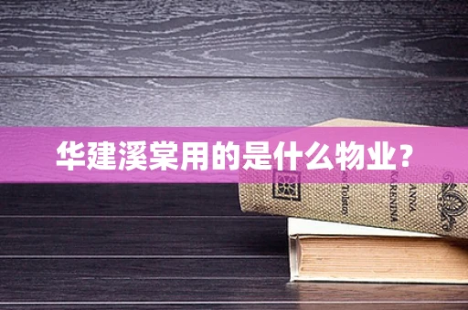 华建溪棠用的是什么物业？