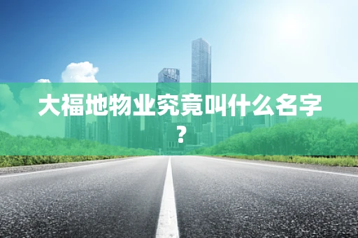 大福地物业究竟叫什么名字？