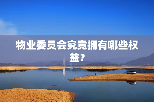 物业委员会究竟拥有哪些权益？