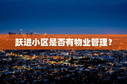跃进小区是否有物业管理？