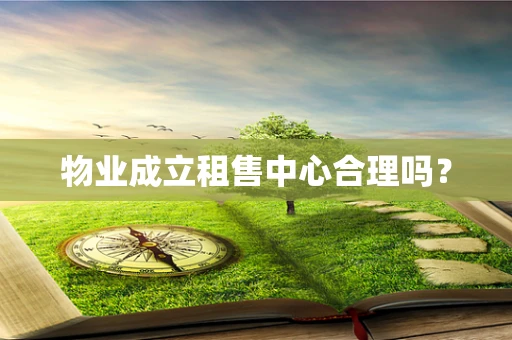 物业成立租售中心合理吗？