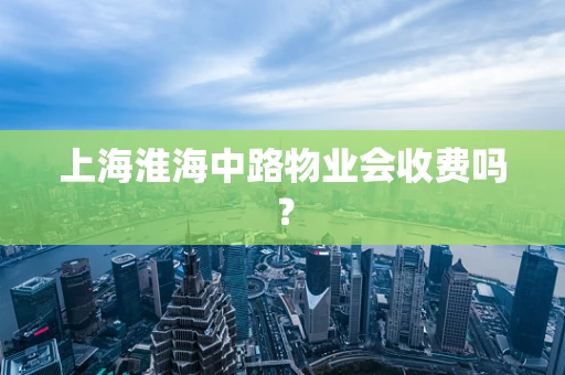 上海淮海中路物业会收费吗？