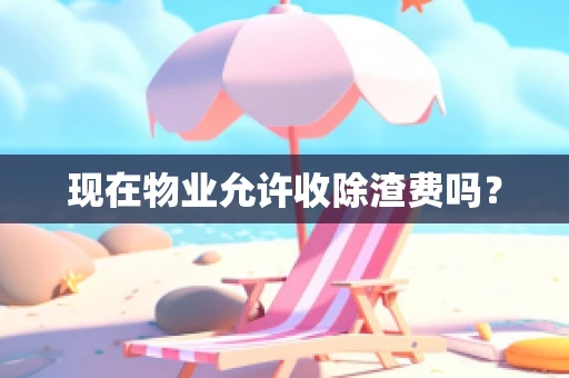 现在物业允许收除渣费吗？