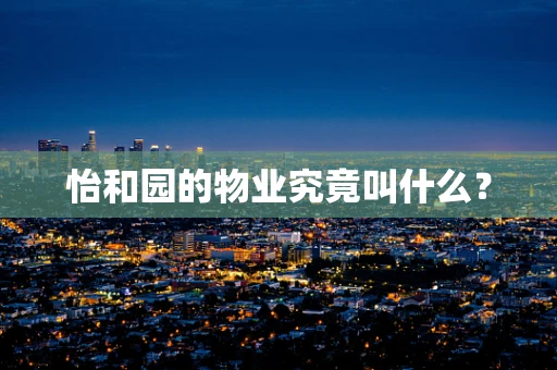 怡和园的物业究竟叫什么？