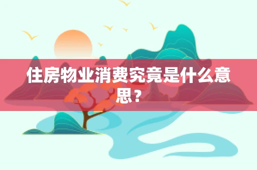 住房物业消费究竟是什么意思？