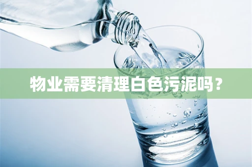 物业需要清理白色污泥吗？