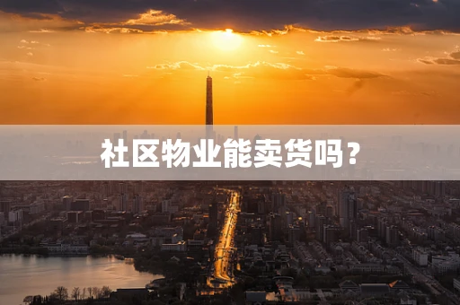 社区物业能卖货吗？