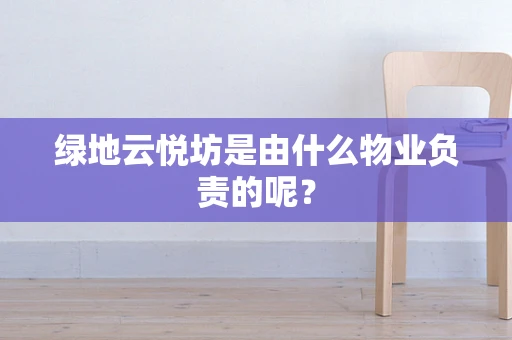 绿地云悦坊是由什么物业负责的呢？