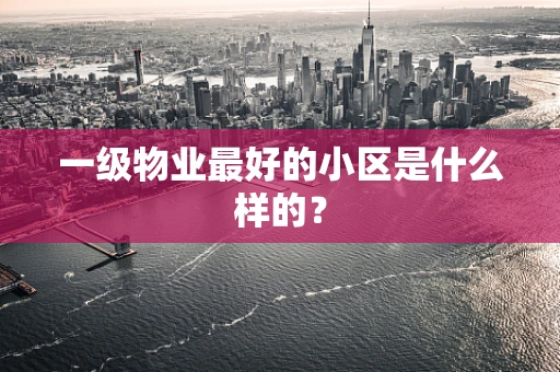 一级物业最好的小区是什么样的？