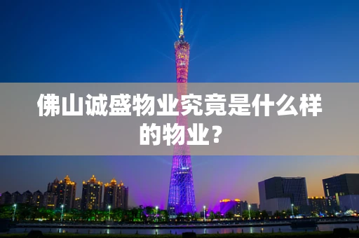 佛山诚盛物业究竟是什么样的物业？